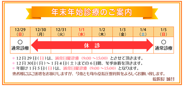 年末年始のご案内：12月29日は通常日曜診療（9:00～15:00）とさせていただきます。12月30日～1月4日までの6日間冬期休暇を頂きます。年明け1月5日は通常日曜診療（9:00～15:00）とさせていただきます。患者様にはご迷惑をおかけしますが、今後とも母心堂をよろしくお願い致します。